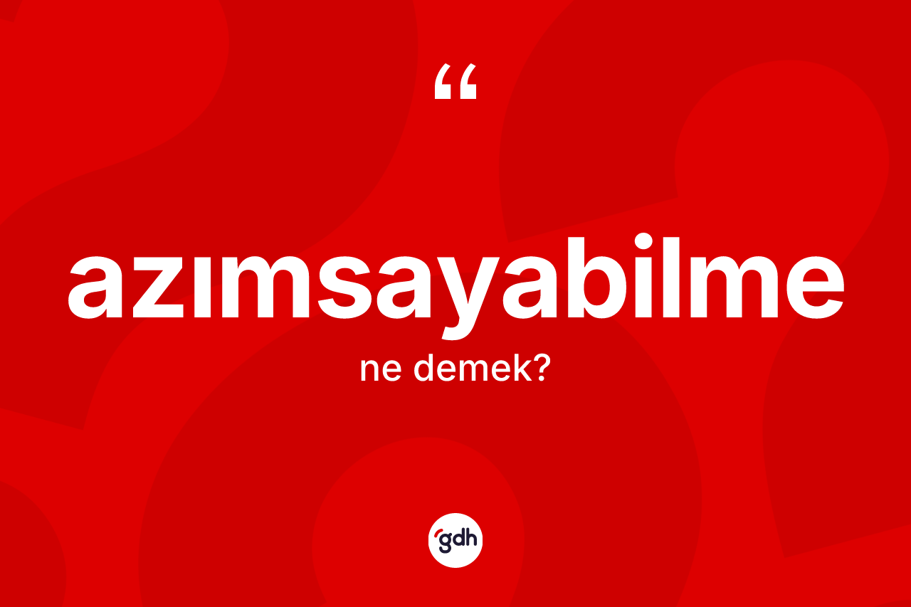 Azımsayabilme kelimesinin tanımı nedir?