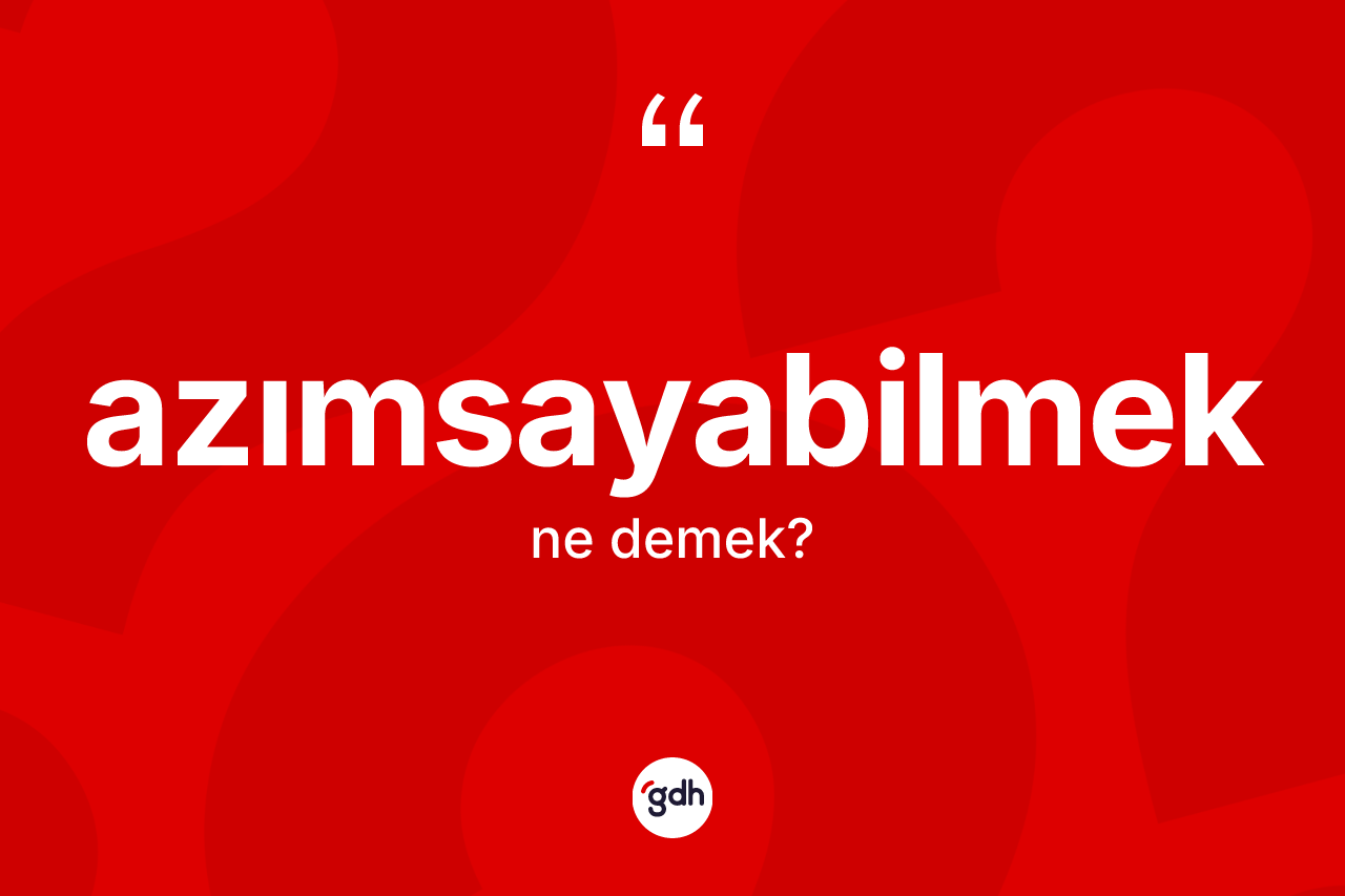 Azımsayabilmek kelimesi nedir?