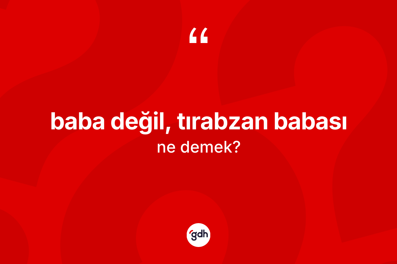 Baba değil, tırabzan babası ifadesinin tanımı nedir? Baba değil, tırabzan babası ifadesinin TDK'ya göre anlamı nedir?