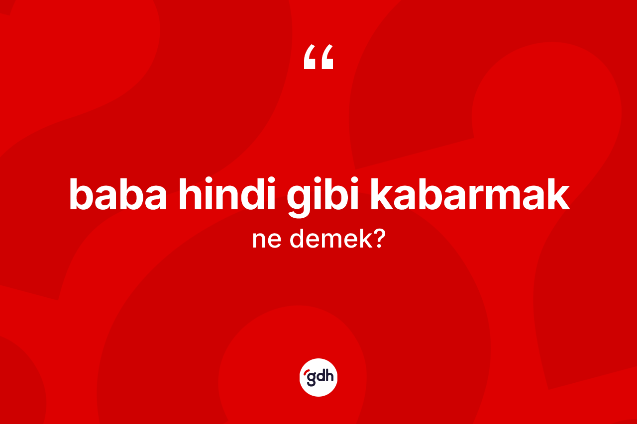 Baba hindi gibi kabarmak nedir?