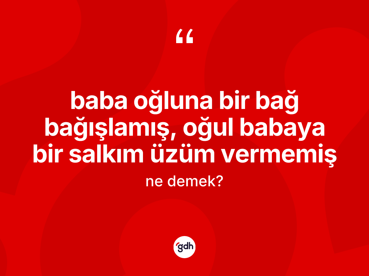 Baba oğluna bir bağ bağışlamış, oğul babaya bir salkım üzüm vermemiş ne demek? Baba oğluna bir bağ bağışlamış, oğul babaya bir salkım üzüm vermemiş ifadesi nerede kullanılır?