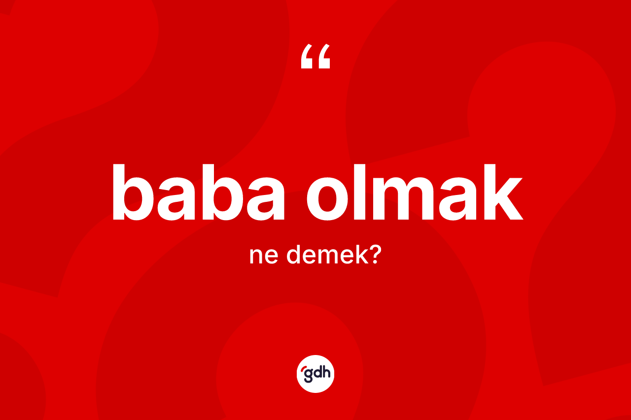 Baba olmak ne demek? Baba olmak ifadesinin sözlük anlamı nedir?