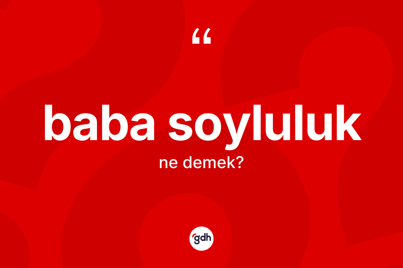 Baba soyluluk kelimesi ne anlama gelir? Baba soyluluğun sözlükteki anlamı nedir?
