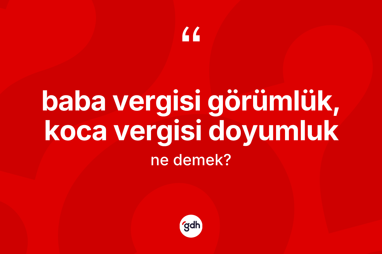 Baba vergisi görümlük, koca vergisi doyumluk ifadesinin kısaca tanımı nedir? Baba vergisi görümlük, koca vergisi doyumluk ifadesinin TDK'ya göre açıklaması nedir?
