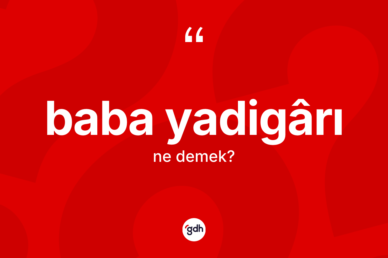 Baba yadigârı kelimesi ne demek? Baba yadigârının halk arasındaki kullanımı nasıldır?