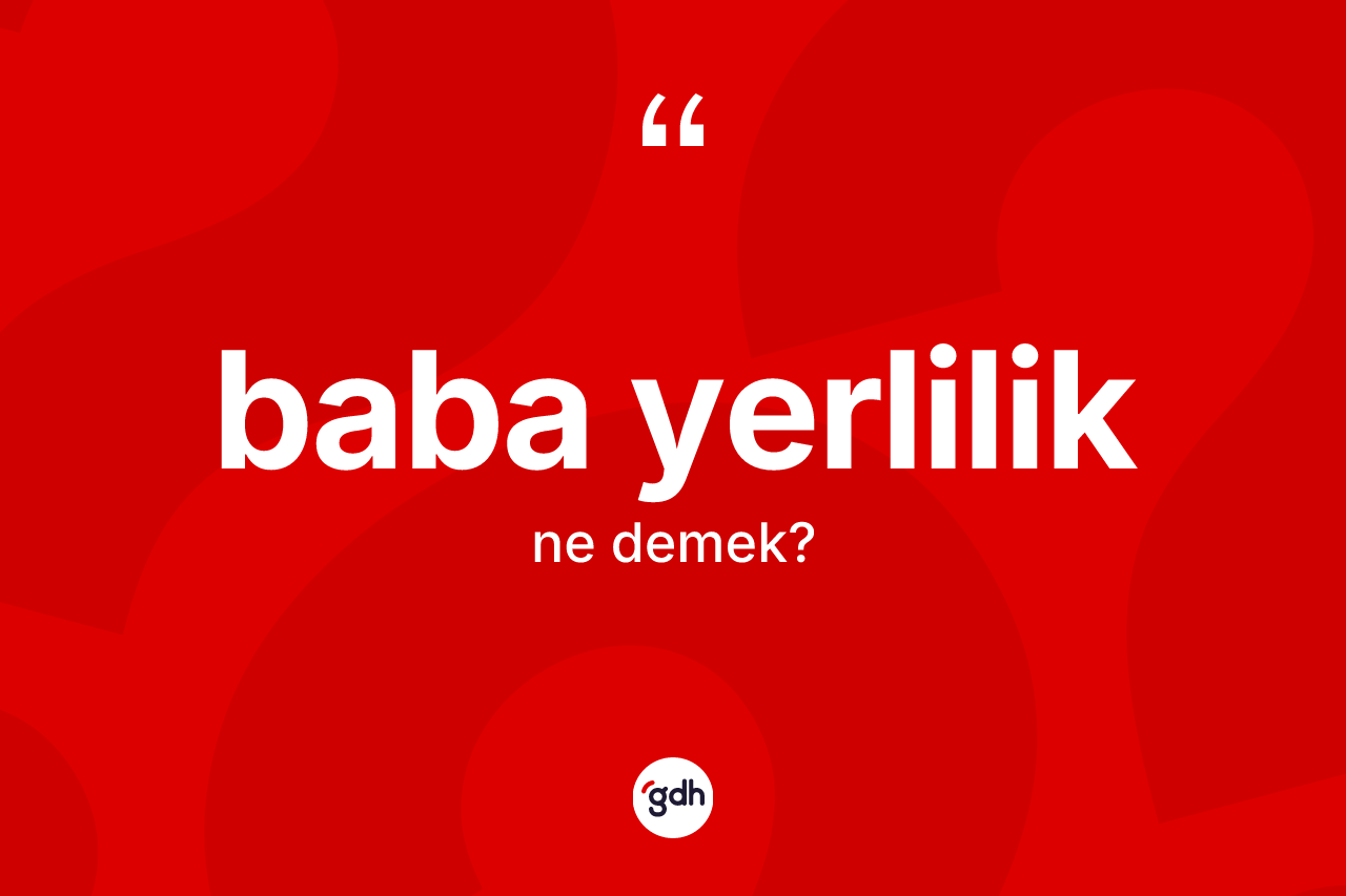 Baba yerlilik kelimesinin anlamı nedir? Baba yerliliğin kısaca tanımı nedir?