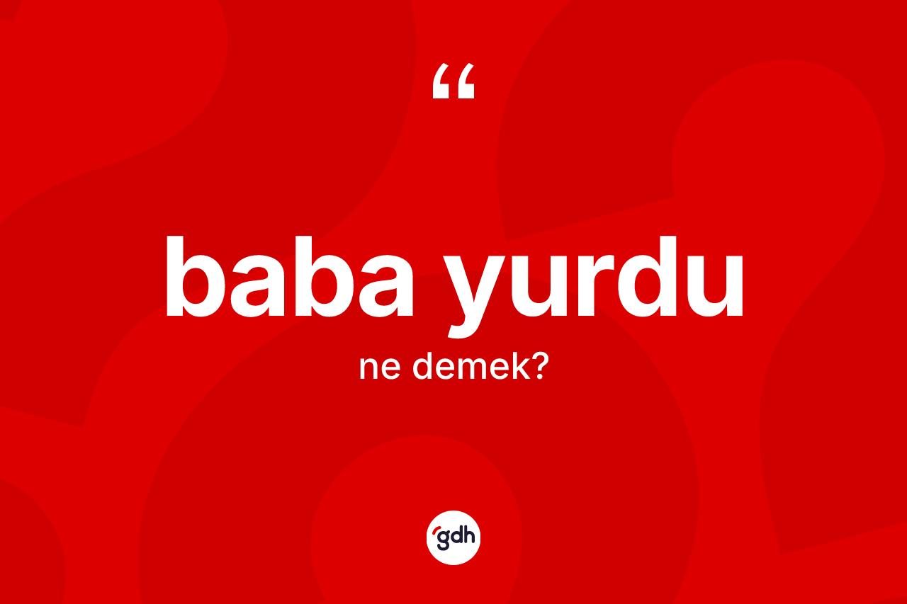 Baba yurdu kelimesinin anlamı nedir? Baba yurdunun kısaca tanımı nedir?