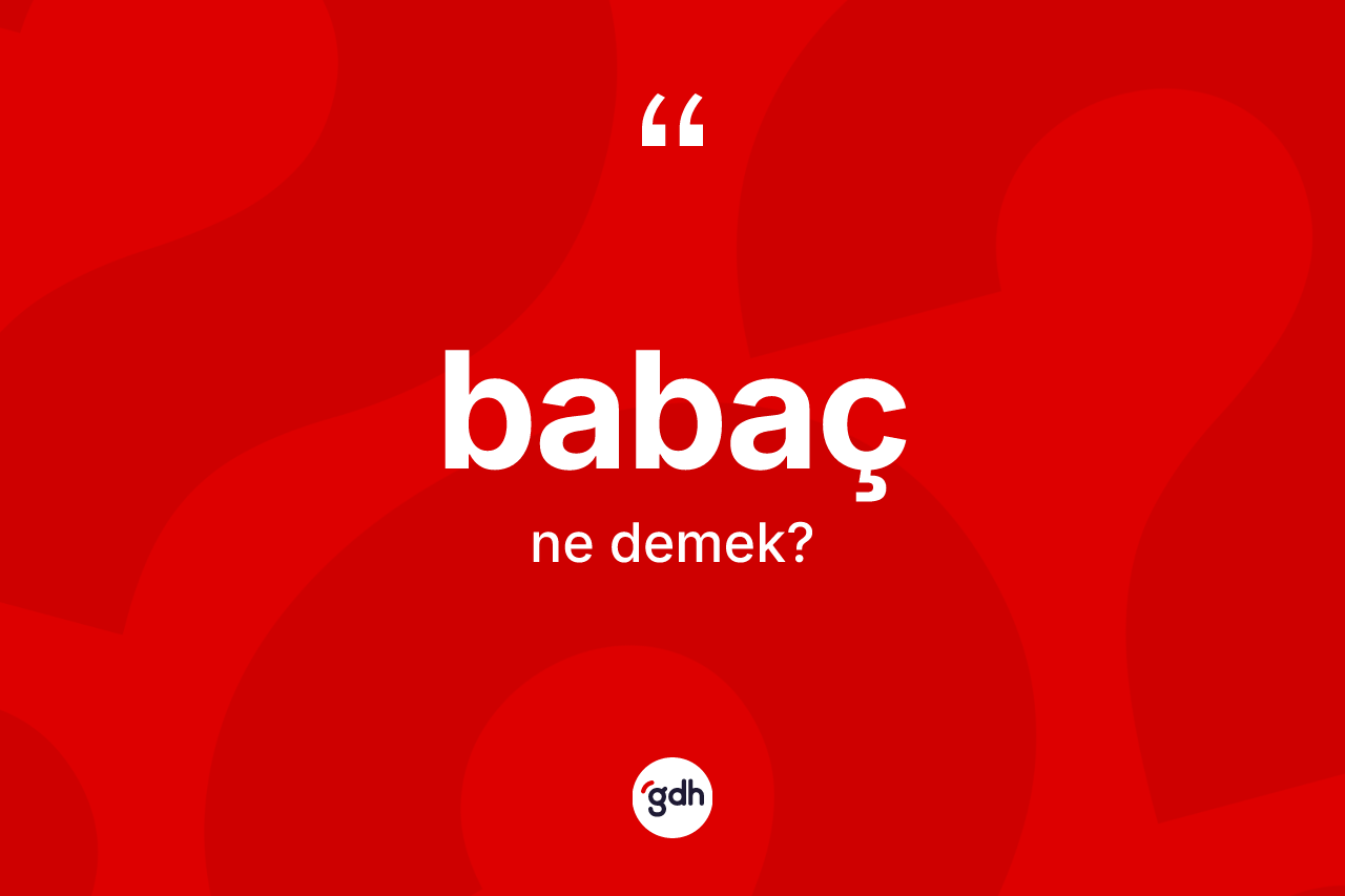 Babaç kelimesinin sözlükteki tanımı nedir? Babaç kelimesinin özellikleri nelerdir?