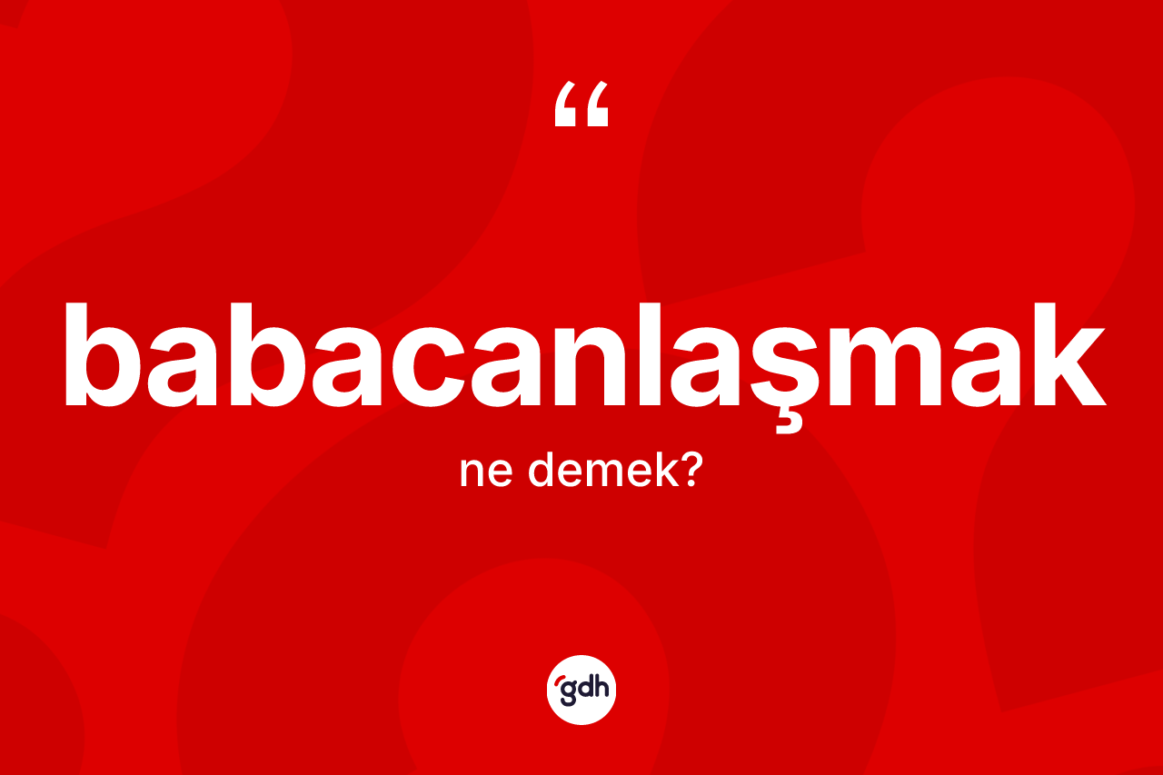 Babacanlaşmak ne demek? Babacanlaşmağın halk arasındaki kullanımı nasıldır?