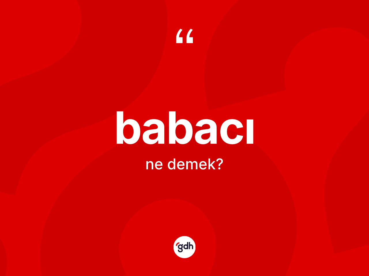 Babacı kelimesinin anlamı nedir? Babacının sözlükteki anlamı nedir?