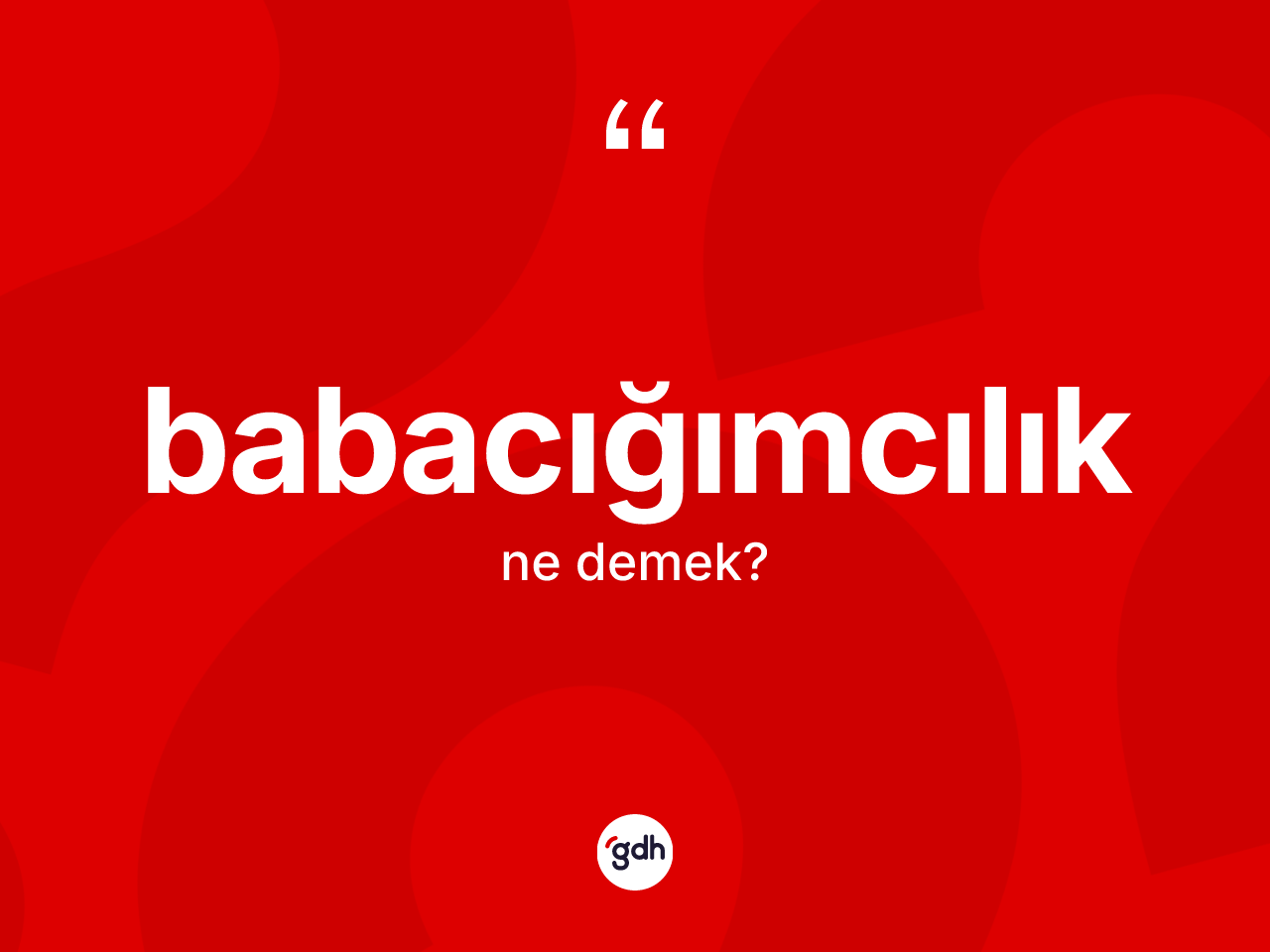 Babacığımcılık ne demek? Babacığımcılık kelimesinin TDK'ya göre açıklaması nedir?