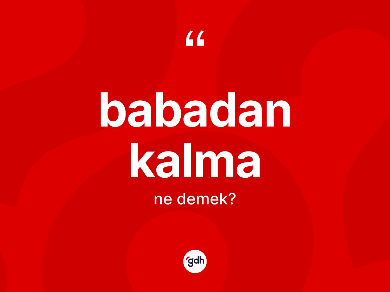 Babadan kalma kelimesinin tanımı nedir? Babadan kalmanın TDK'ya göre anlamı nedir?