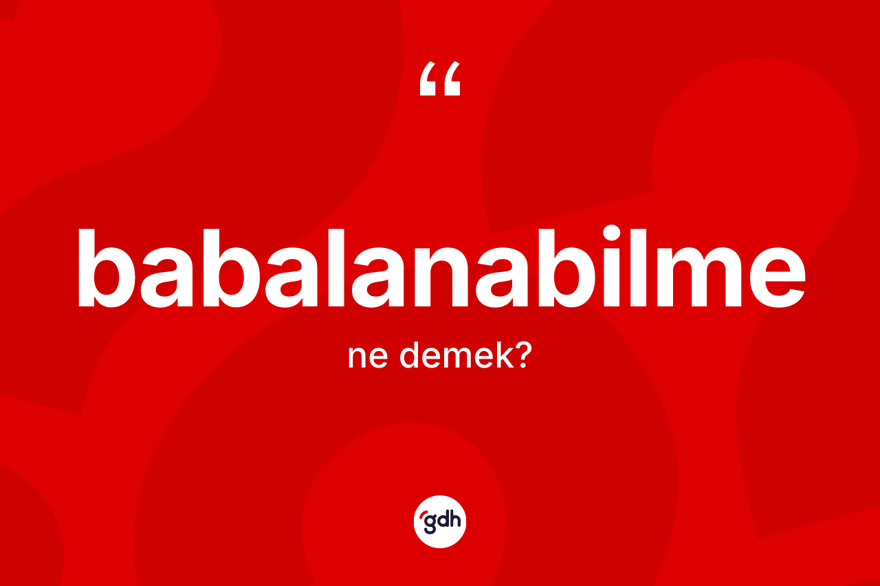 Babalanabilme kelimesinin tanımı nedir? Babalanabilmenin sözlükteki anlamı nedir?