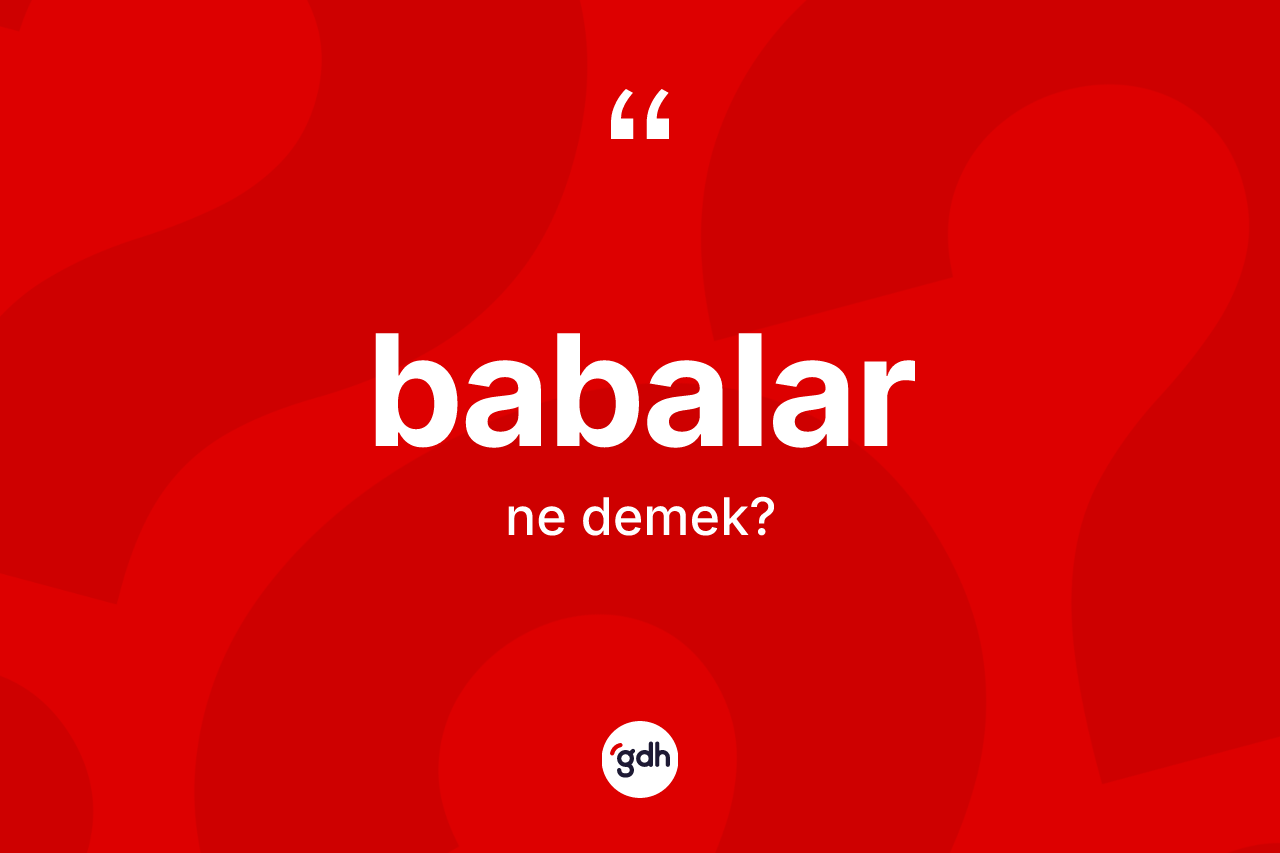 Babalar kelimesinin anlamı nedir? Babalar'ın TDK'ya göre anlamı nedir?