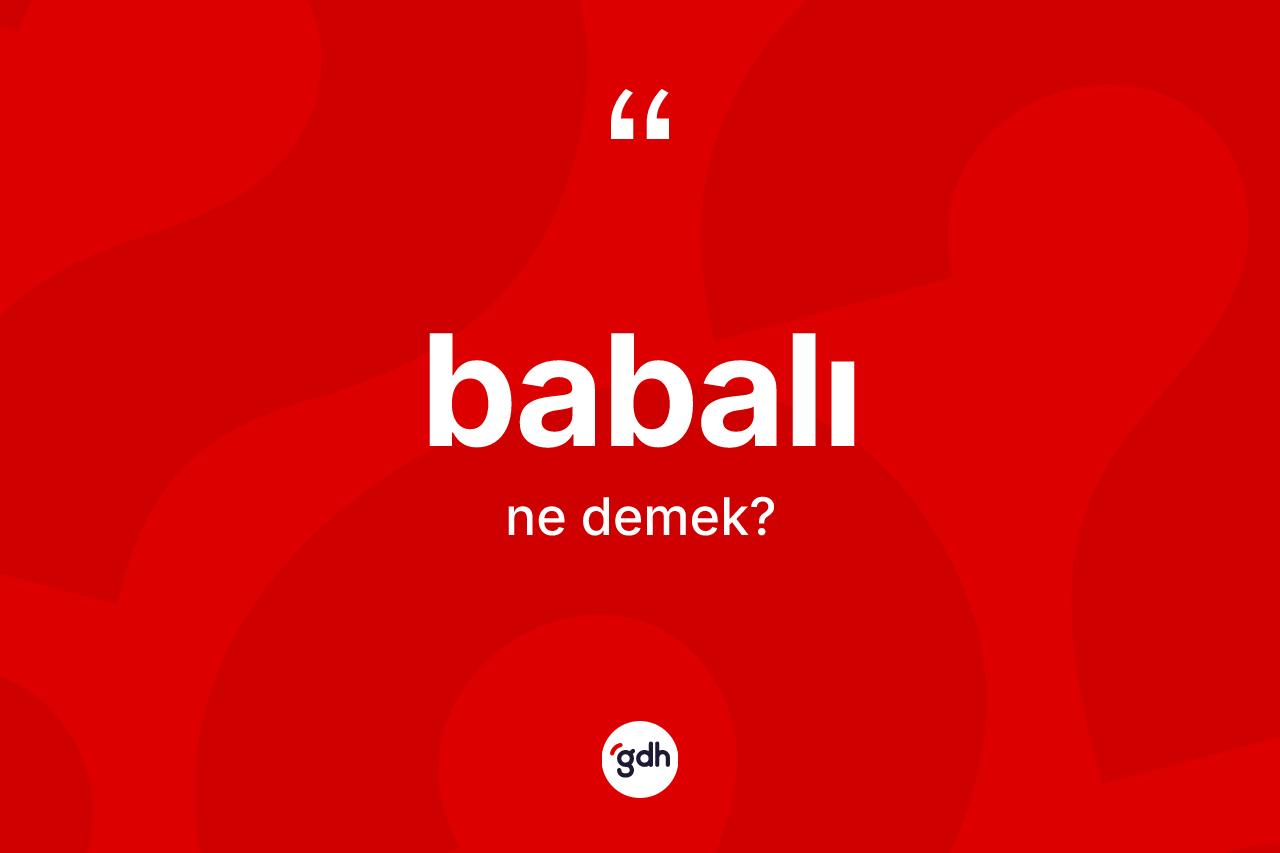 Babalı kelimesi ne demek? Babalının halk arasındaki kullanımı nasıldır?