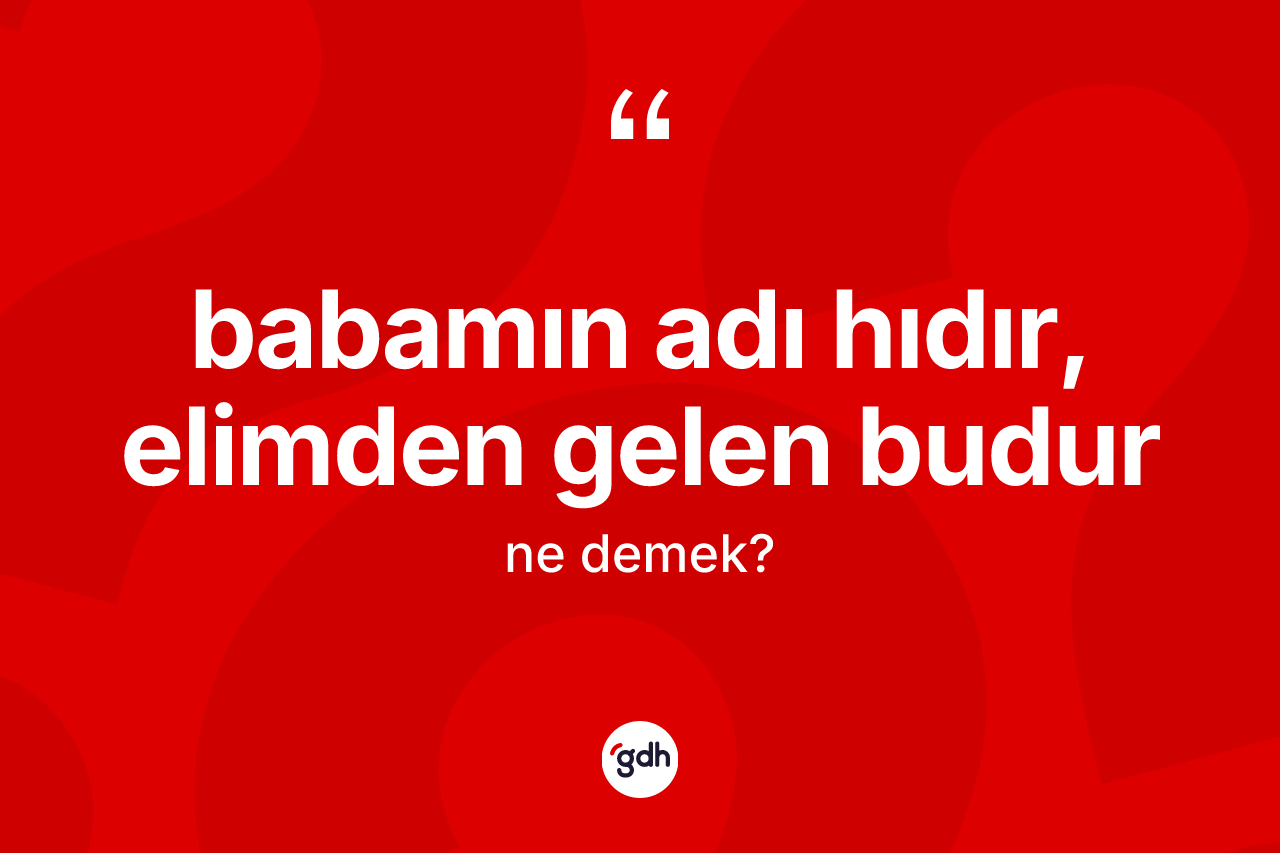 Babamın adı Hıdır, elimden gelen budur ifadesi ne demektir? Babamın adı Hıdır, elimden gelen budur ifadesi hangi durumlarda kullanılır