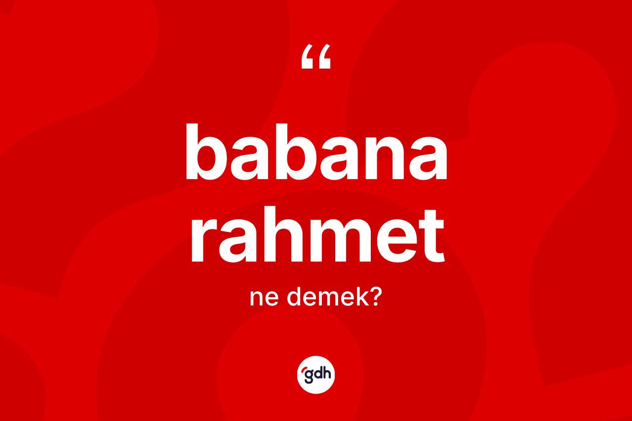 Babana rahmet ne demektir? Babana rahmet ifadesi hangi durumlarda kullanılır