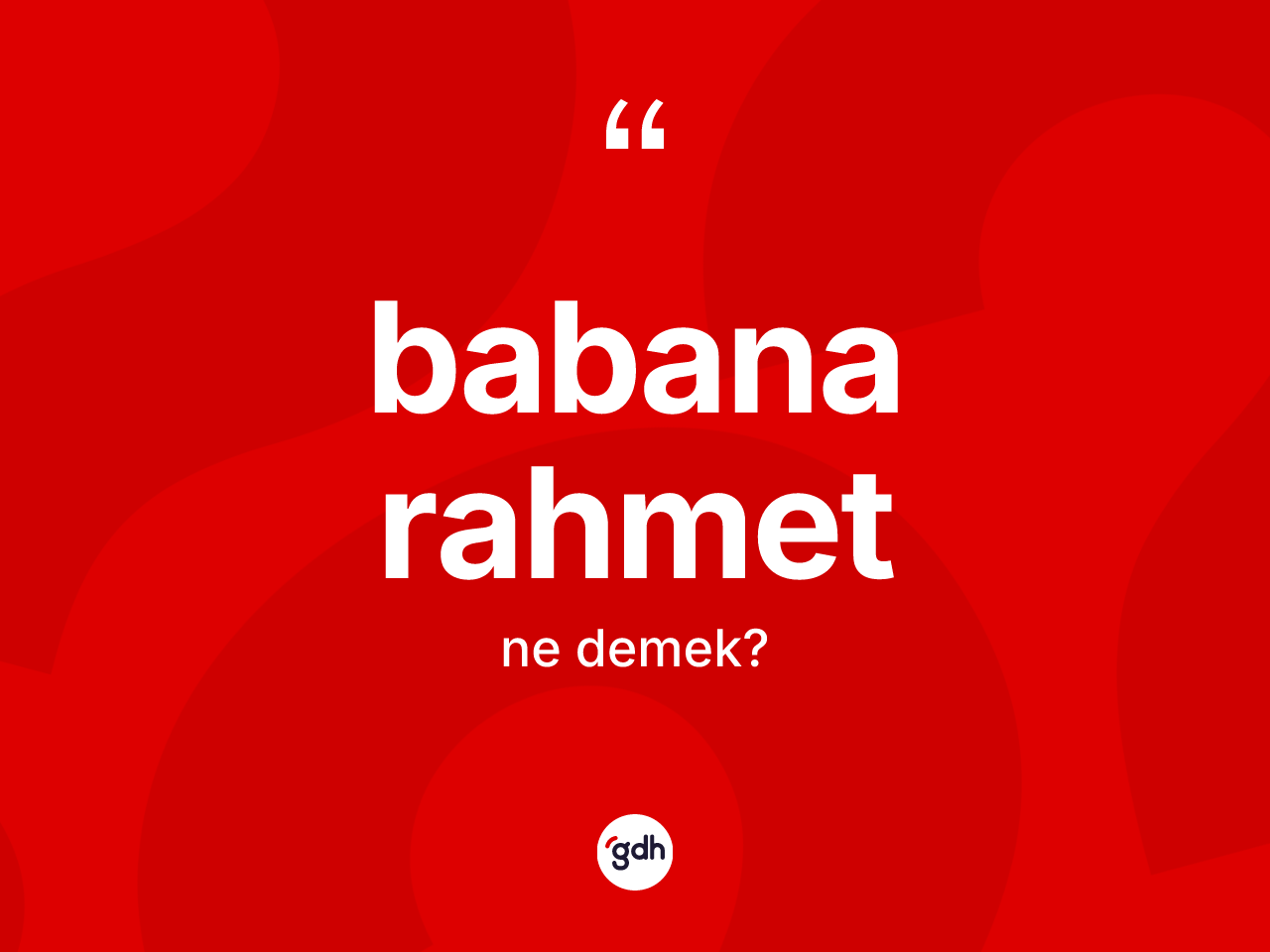 Babana rahmet ne demektir? Babana rahmet ifadesi hangi durumlarda kullanılır