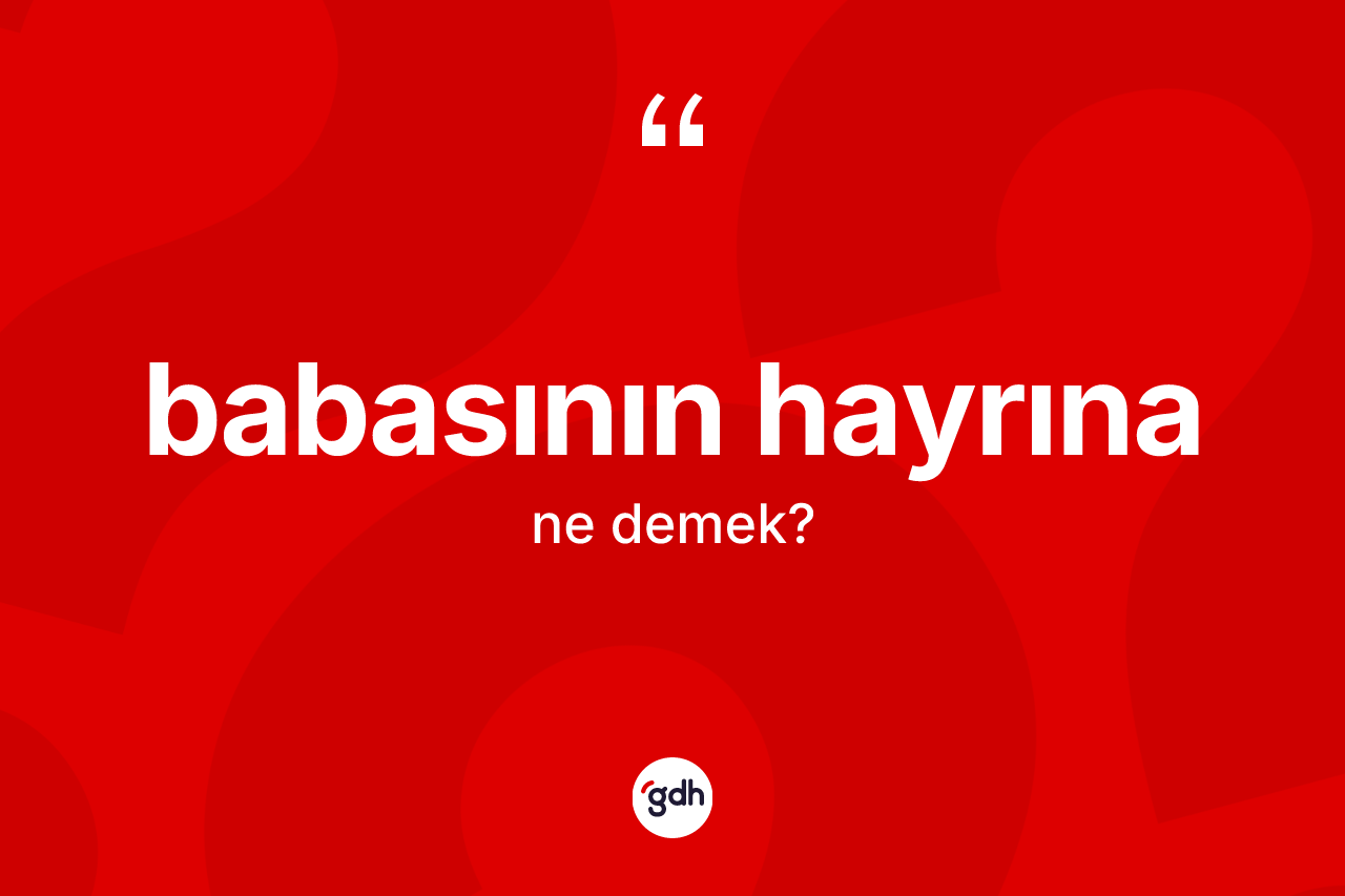 Babasının hayrına ifadesinin kısaca anlamı nedir? Babasının hayrına ifadesinin TDK'ya göre açıklaması nedir?
