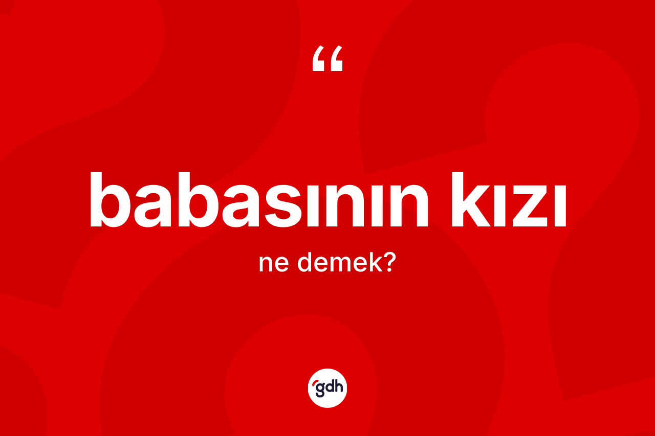 Babasının kızı ifadesinin anlamı nedir? Babasının kızı ifadesi nerede kullanılır?