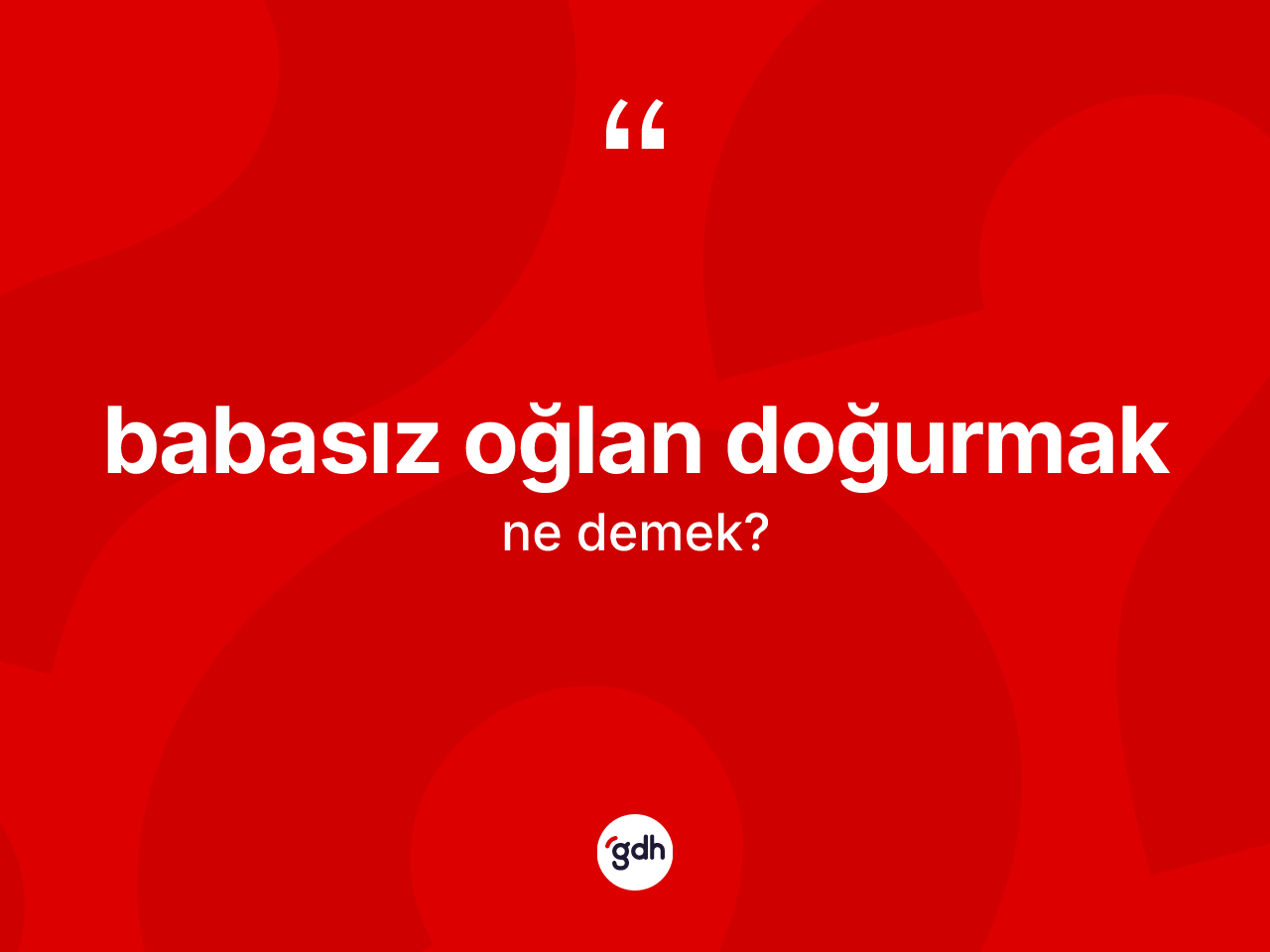 Babasız oğlan doğurmak ifadesinin tanımı nedir? Babasız oğlan doğurmak ifadesinin TDK'ya göre anlamı nedir?