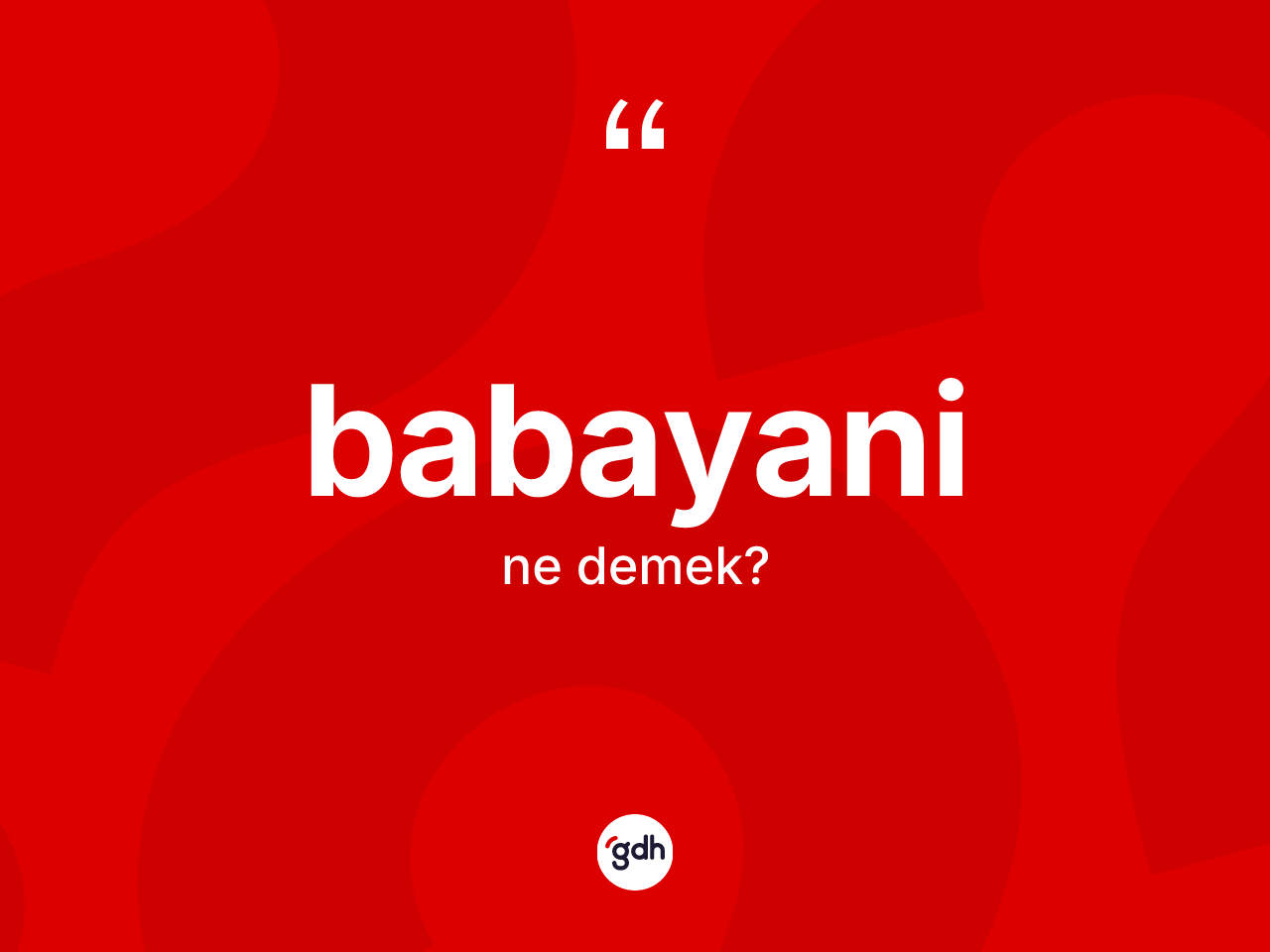 Babayani nedir? Babayaninin TDK'ya göre anlamı nedir?