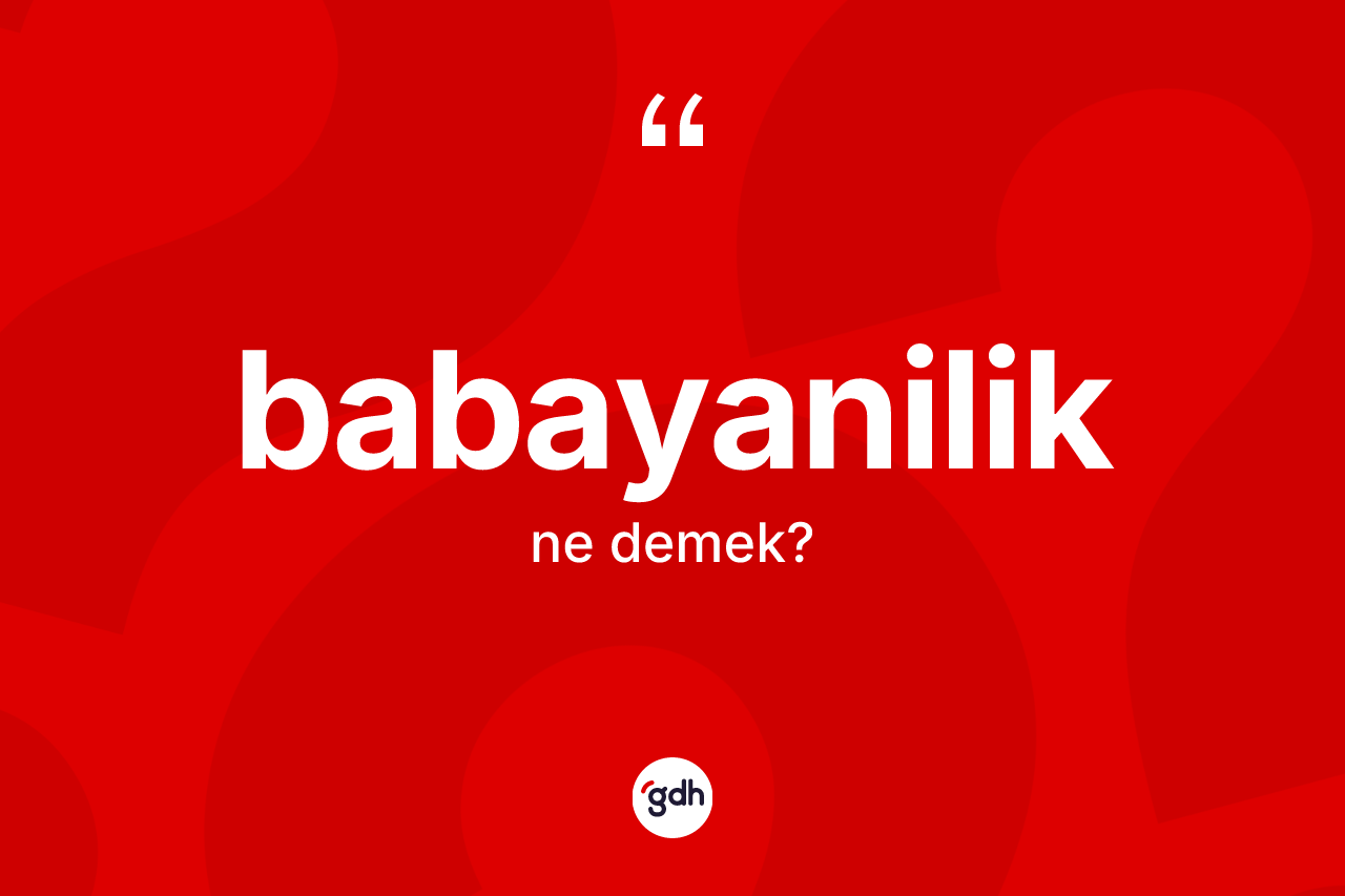 Babayanilik kelimesi ne demek? Babayanilik kelimesinin TDK'ya göre açıklaması nedir?