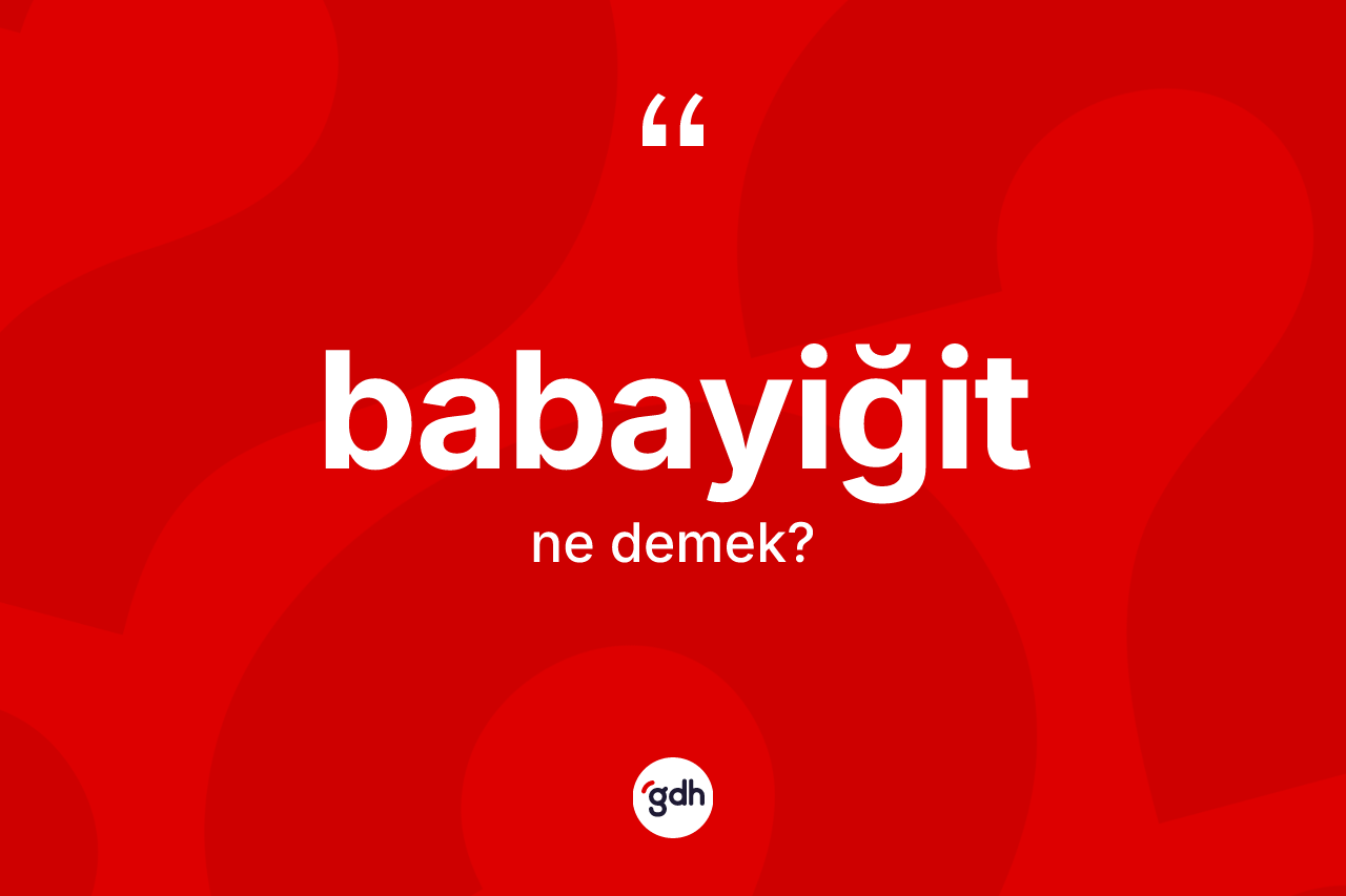 Babayiğit nedir? Babayiğidin TDK'ya göre anlamı nedir?