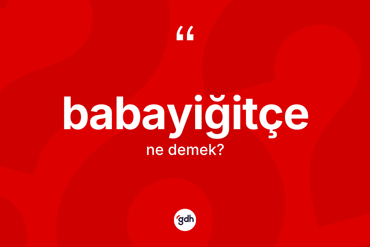 Babayiğitçe nedir? Babayiğitçe kelimesinin TDK anlamı nedir?