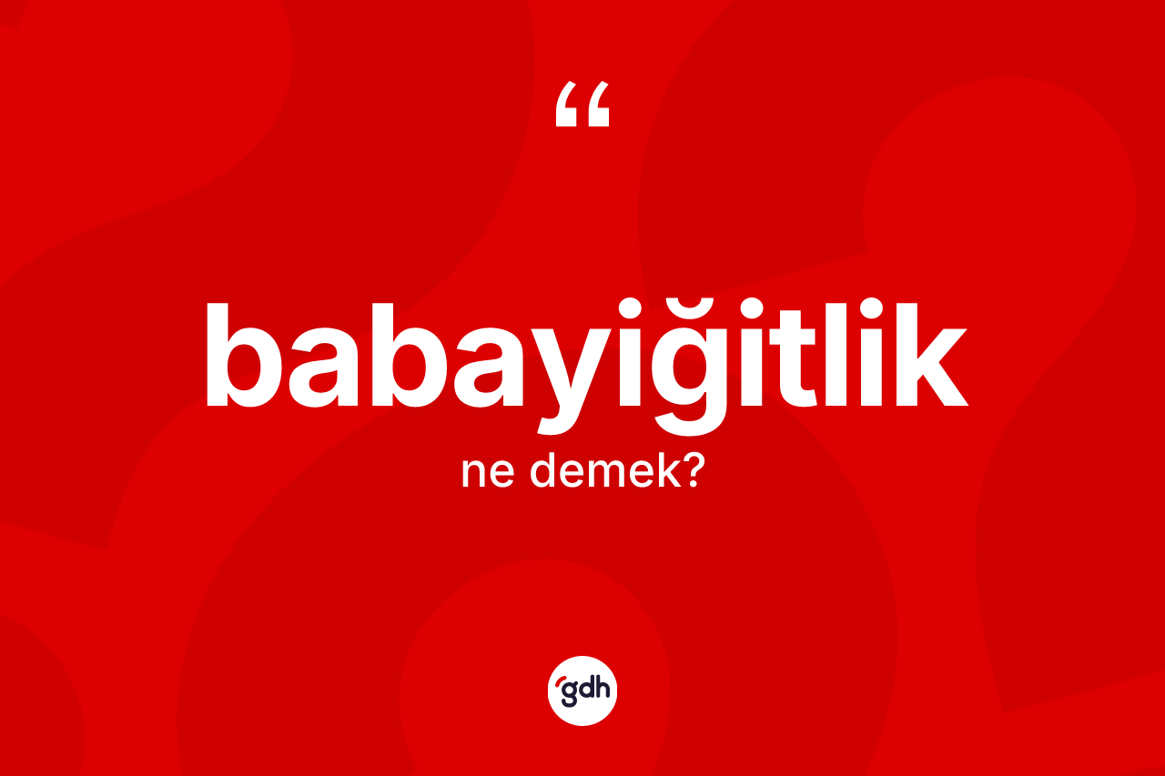 Babayiğitlik kelimesinin tanımı nedir? Babayiğitliğin halk arasındaki kullanımı nasıldır?