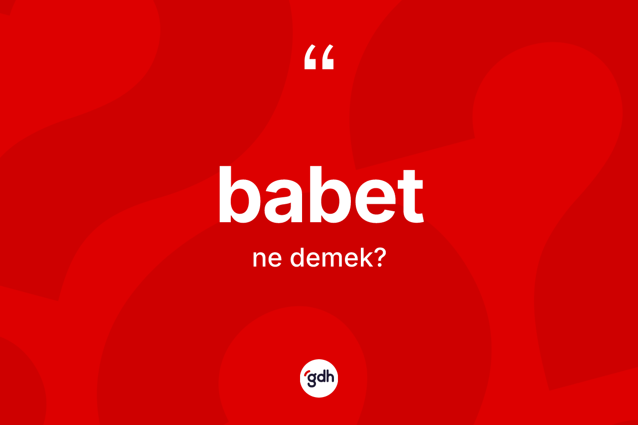 Babet kelimesi ne anlama gelir? Babetin halk arasındaki kullanımı nasıldır?