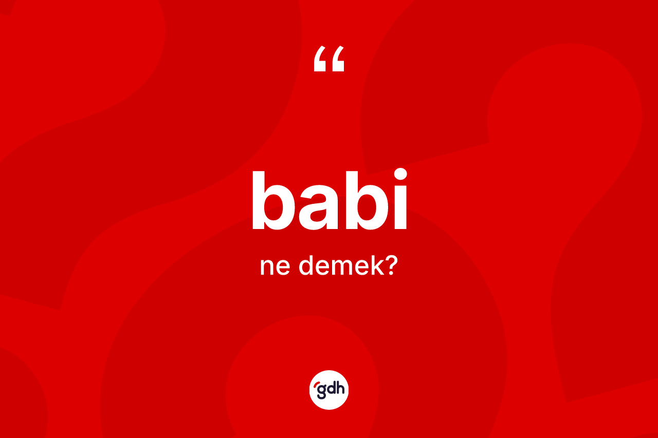 Babi kelimesi ne anlama gelir? Babi kelimesinin TDK anlamı nedir?