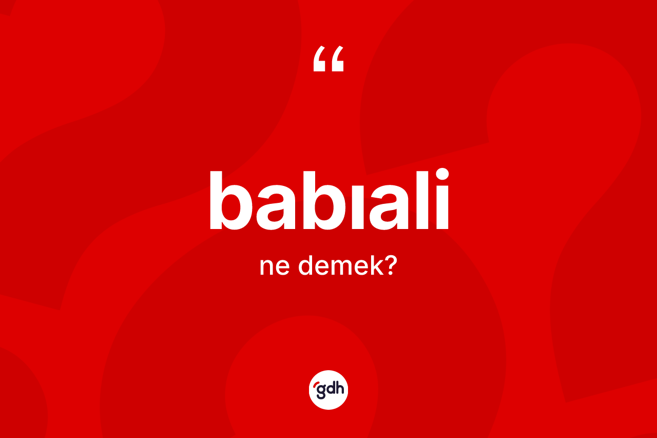 Babıali kelimesinin sözlükteki tanımı nedir? Babıali'nin TDK'ya göre anlamı nedir?