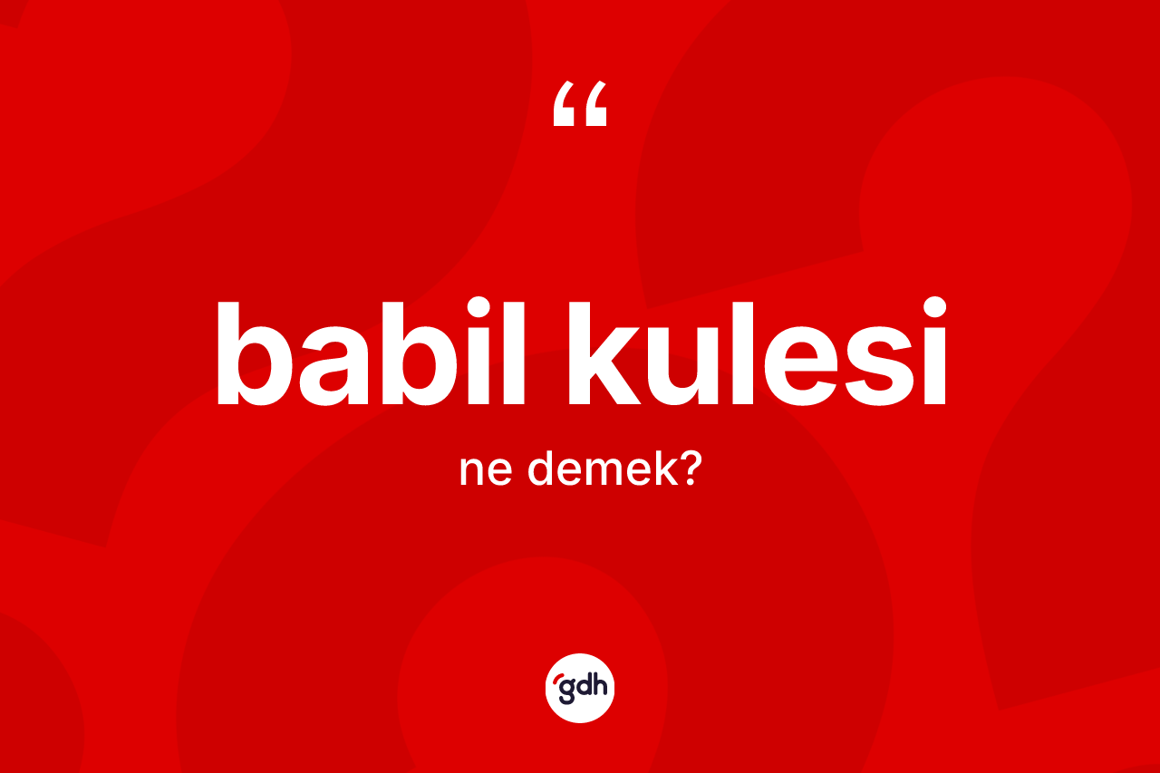 Babil Kulesi kelimesi ne anlama gelir? Babil Kulesi'nin TDK'ya göre anlamı nedir?
