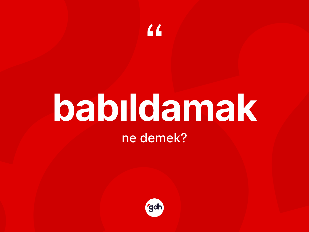 Babıldamak kelimesinin sözlükteki tanımı nedir? Babıldamağın TDK'ya göre anlamı nedir?