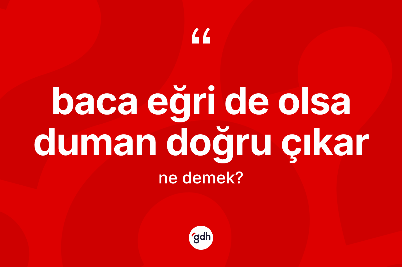 Baca eğri de olsa duman doğru çıkar ne demek? Baca eğri de olsa duman doğru çıkar ifadesi hangi durumlarda kullanılır