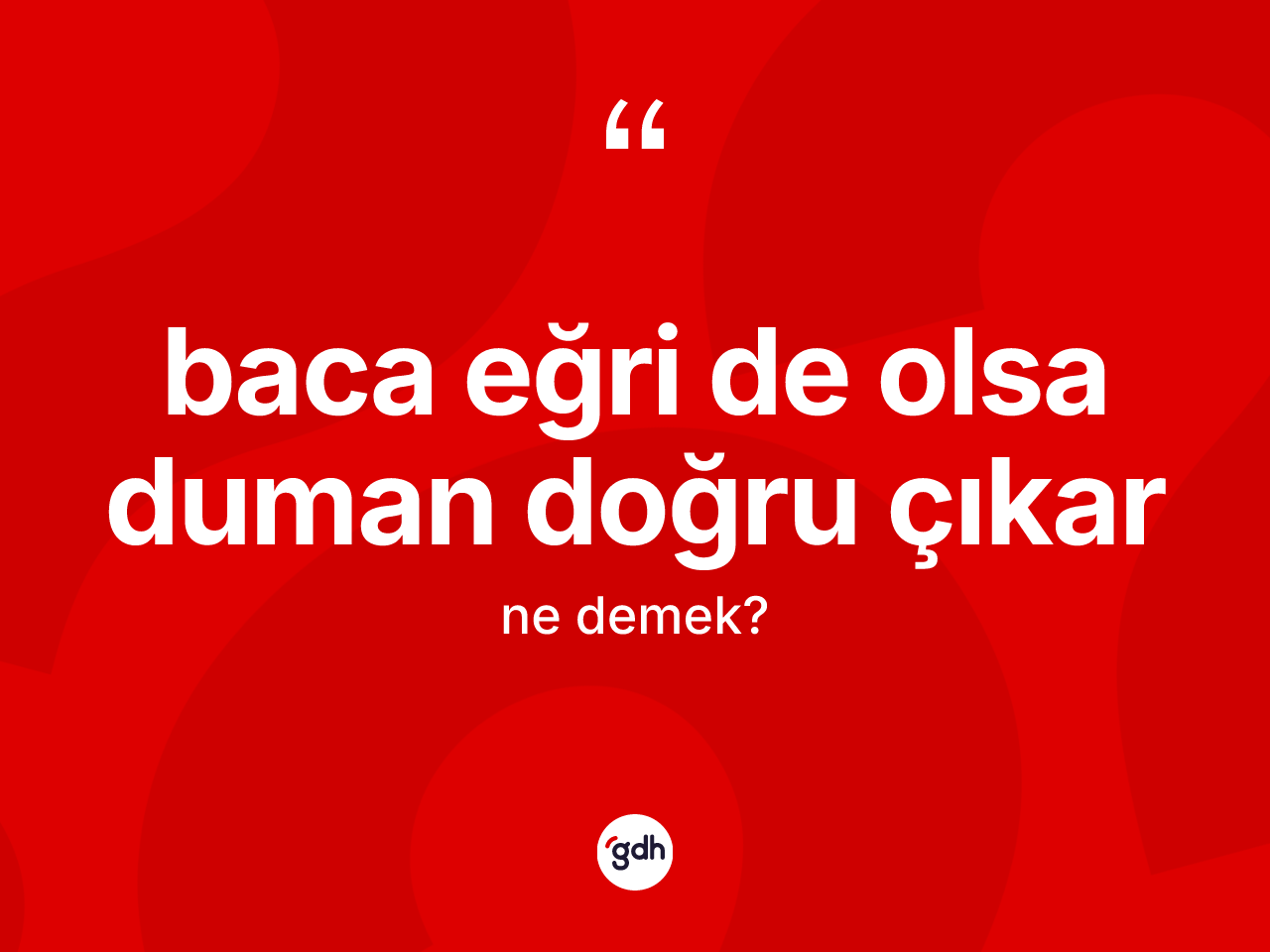 Baca eğri de olsa duman doğru çıkar ne demek? Baca eğri de olsa duman doğru çıkar ifadesi hangi durumlarda kullanılır