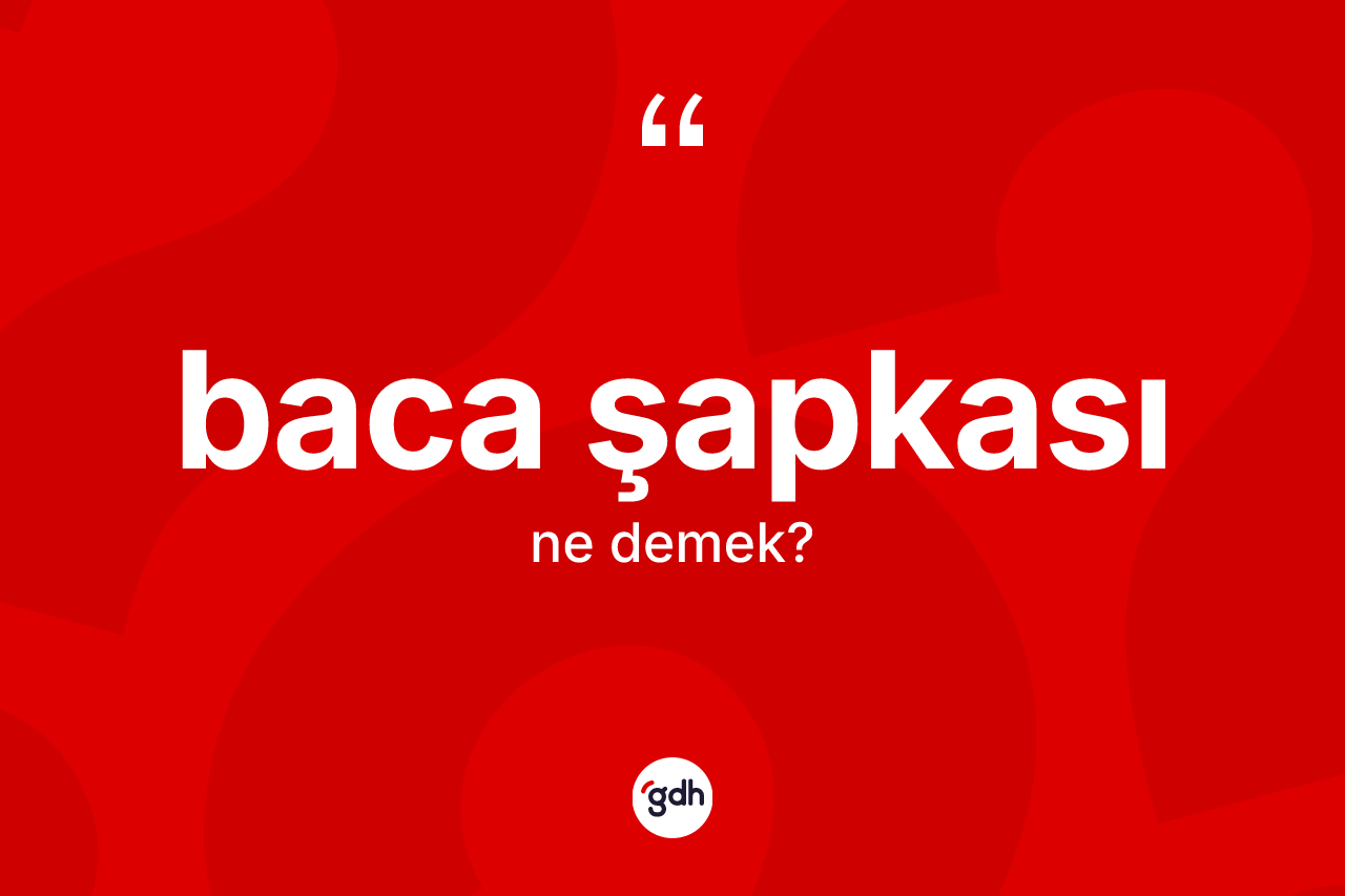 Baca şapkası kelimesinin sözlükteki tanımı nedir? Baca şapkasının kısaca tanımı nedir?