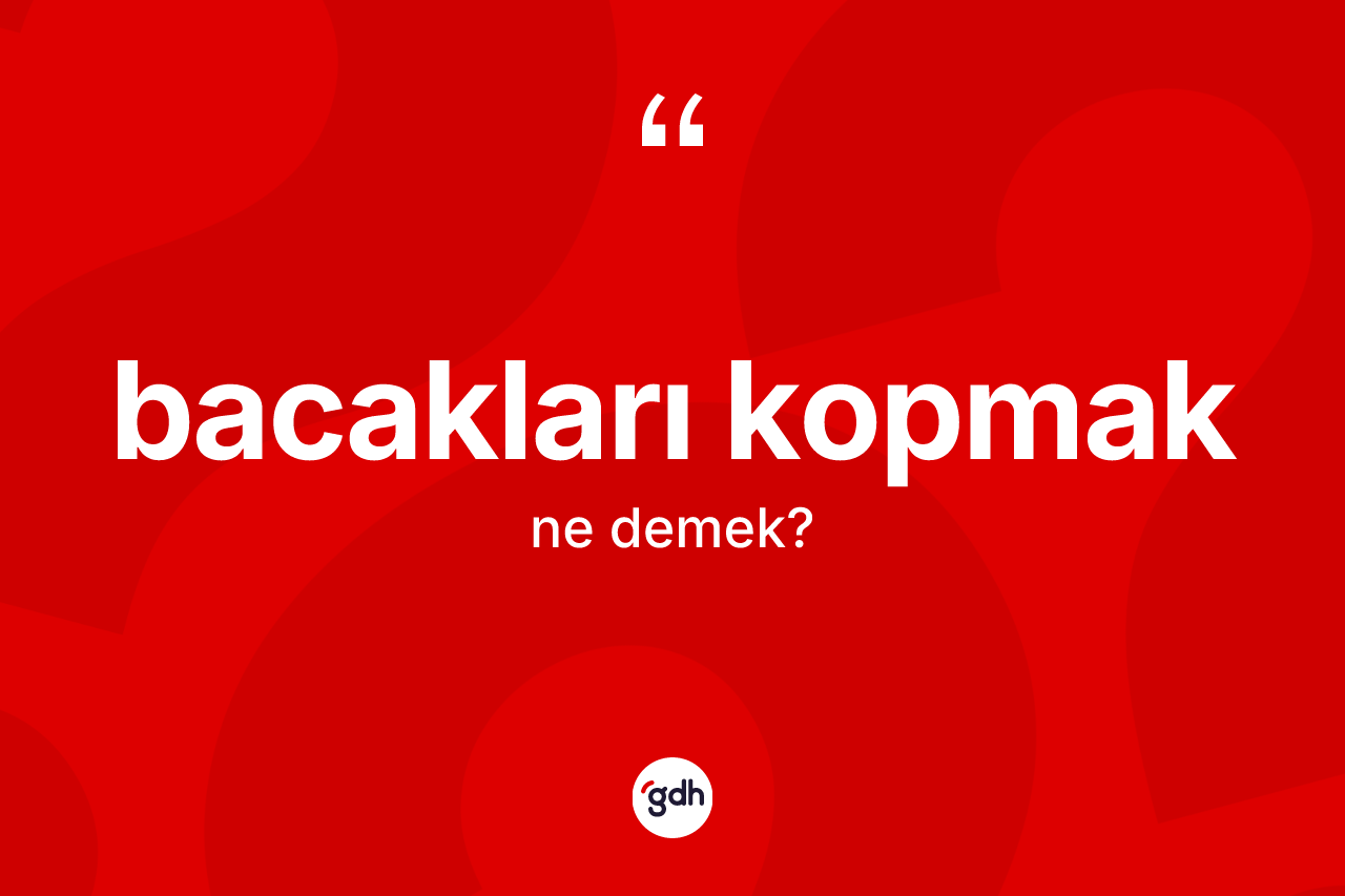 Bacakları kopmak ifadesi neyi anlatır? Bacakları kopmak ifadesinin TDK anlamı nedir?
