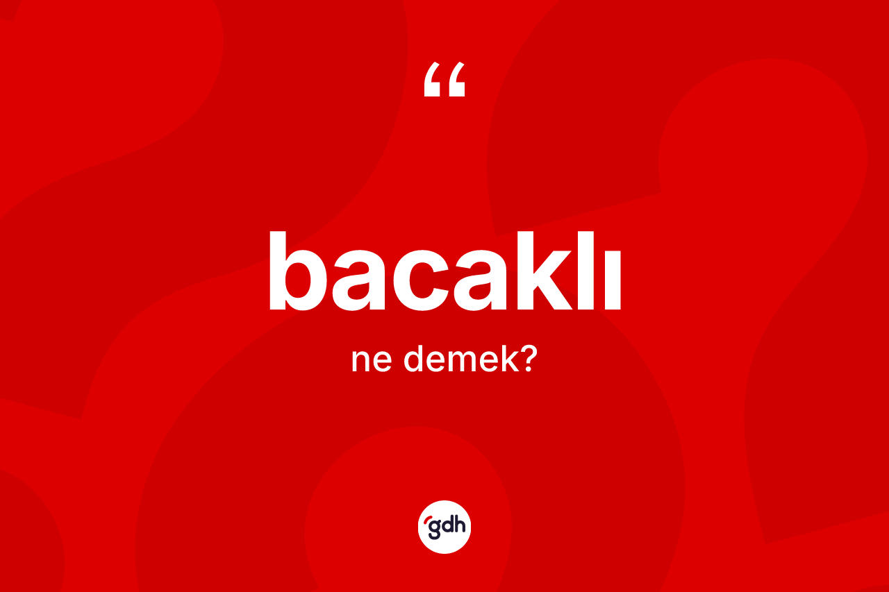 Bacaklı kelimesinin anlamı nedir? Bacaklının TDK'ya göre anlamı nedir?
