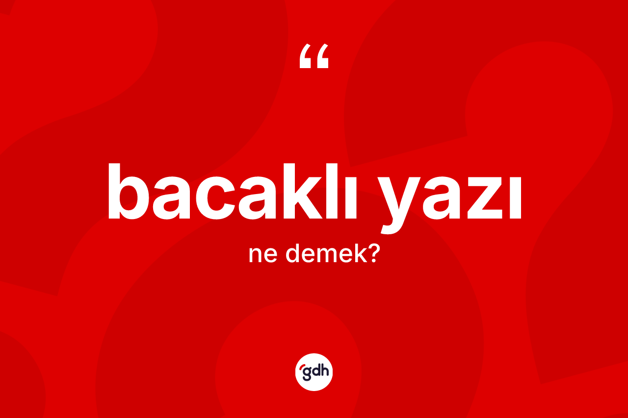 Bacaklı yazı kelimesinin anlamı nedir? Bacaklı yazının TDK'ya göre anlamı nedir?