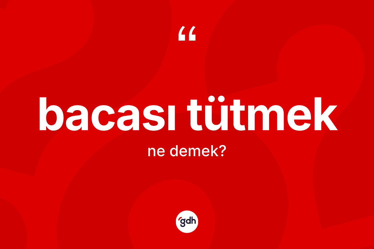 Bacası tütmek ifadesinin kısaca anlamı nedir? Bacası tütmek sözünün TDK anlamı nedir?
