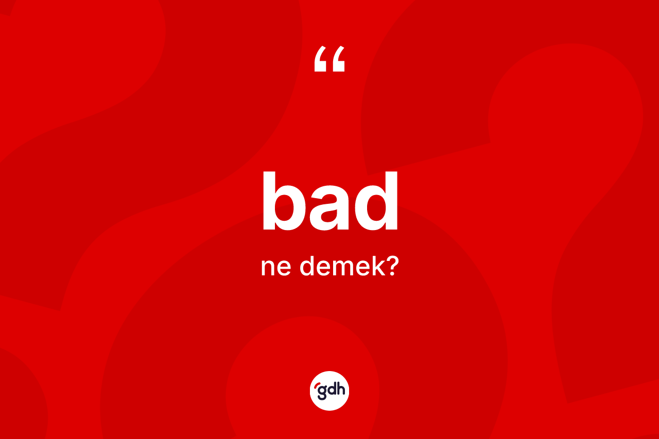 Bad kelimesinin sözlükteki tanımı nedir? Badın kısaca tanımı nedir?