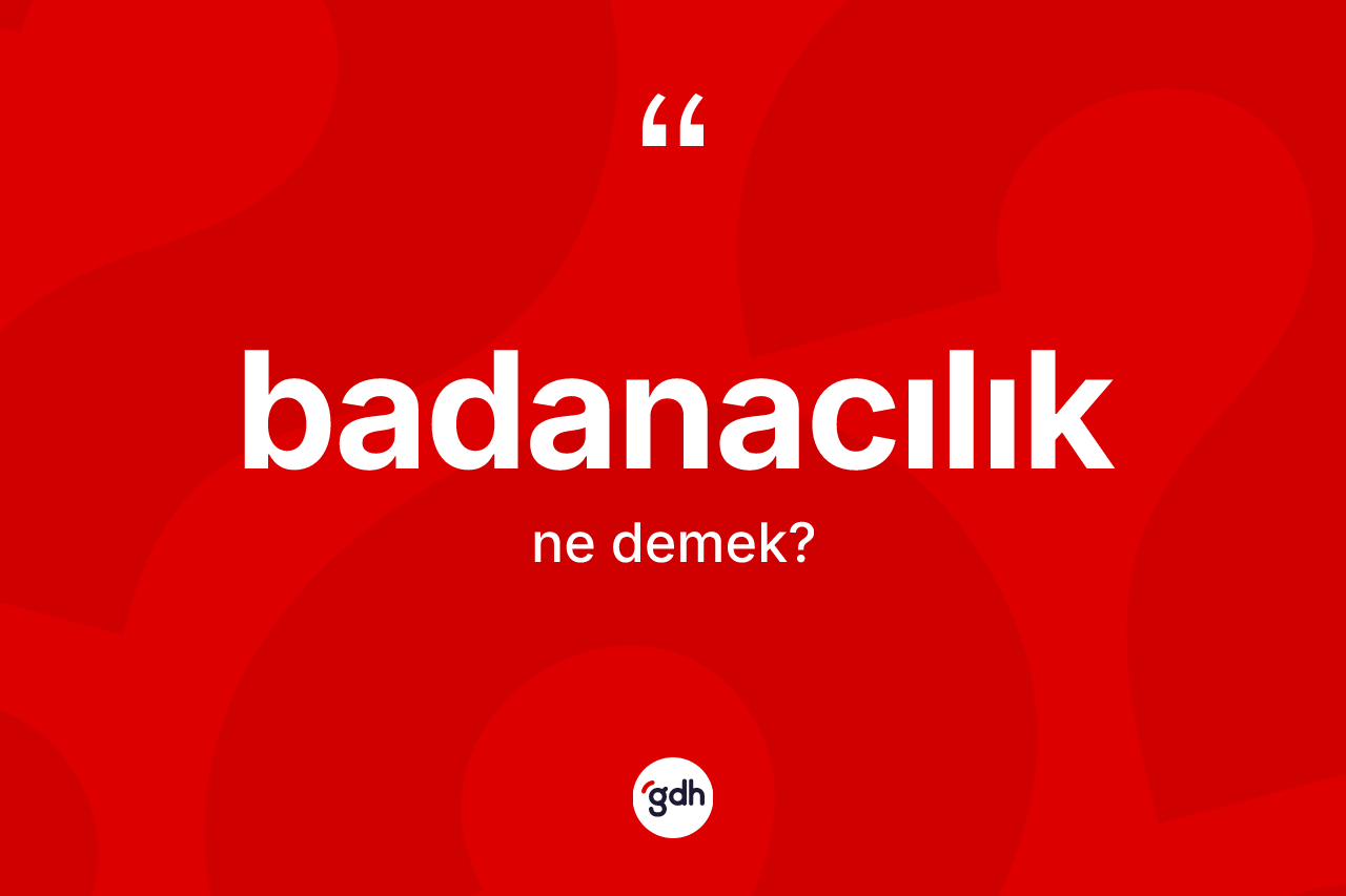 Badanacılık kelimesinin anlamı nedir?