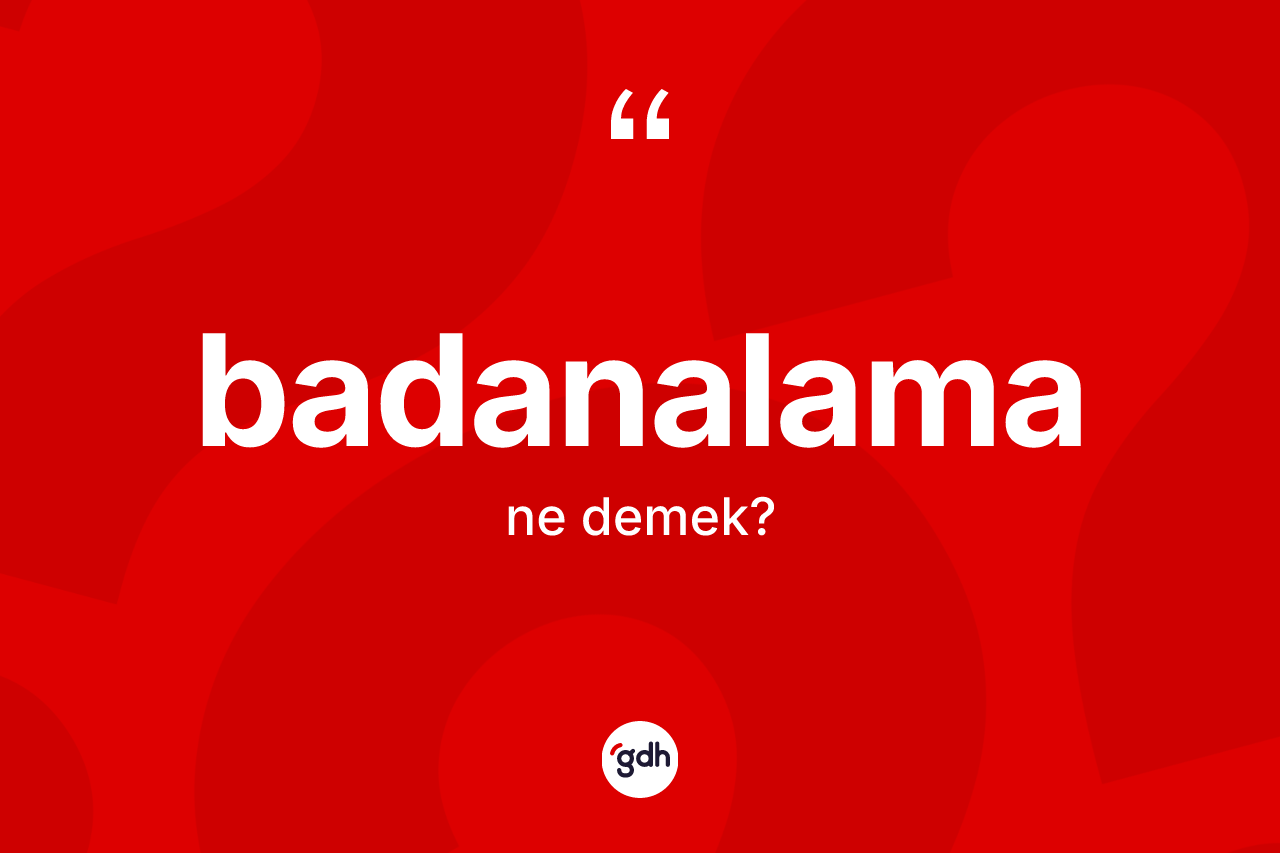 Badanalama ne demek? Badanalama kelimesinin kaç farklı anlamı var?