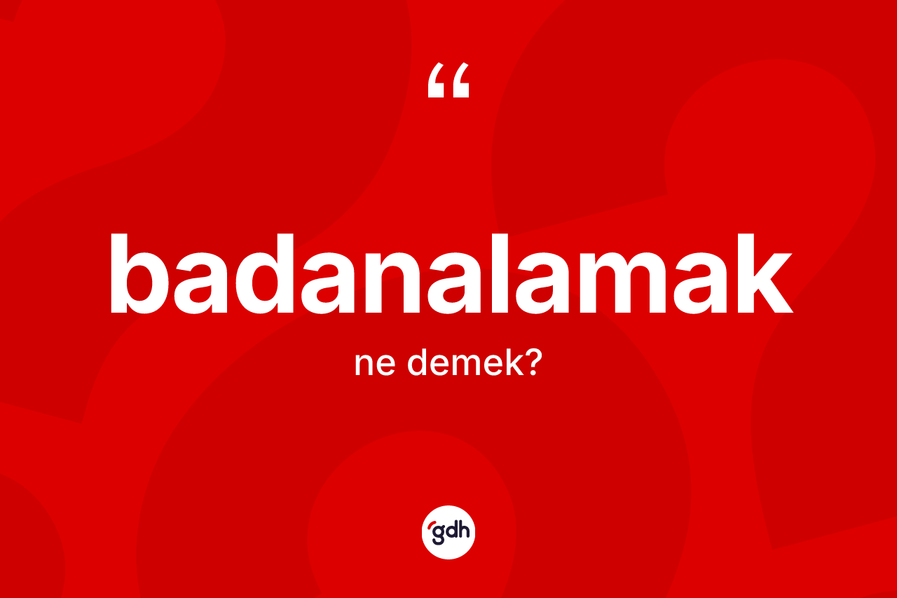 Badanalamak kelimesinin tanımı nedir? Badanalamağın kısaca tanımı nedir?