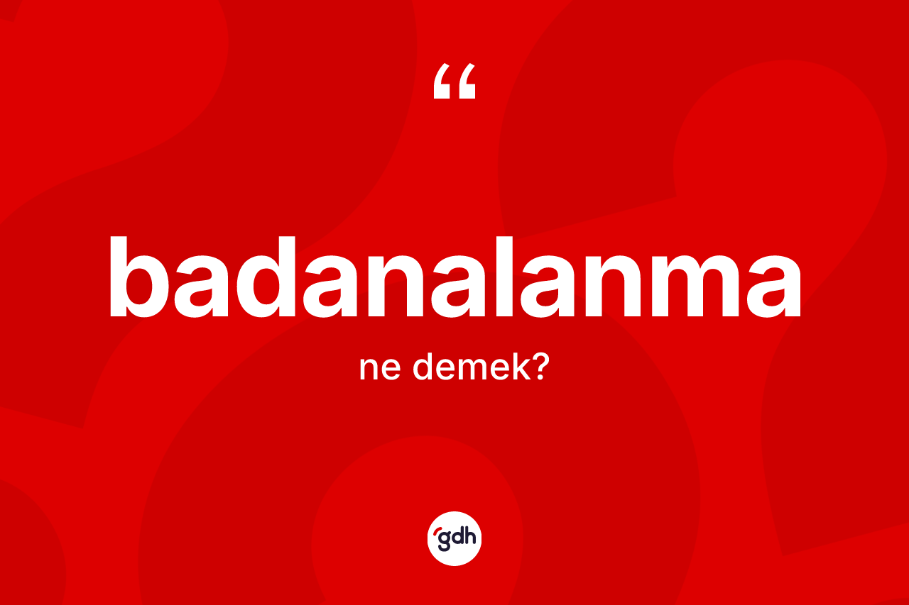 Badanalanma ne anlama gelir? Badanalanmanın sözlükteki anlamı nedir?