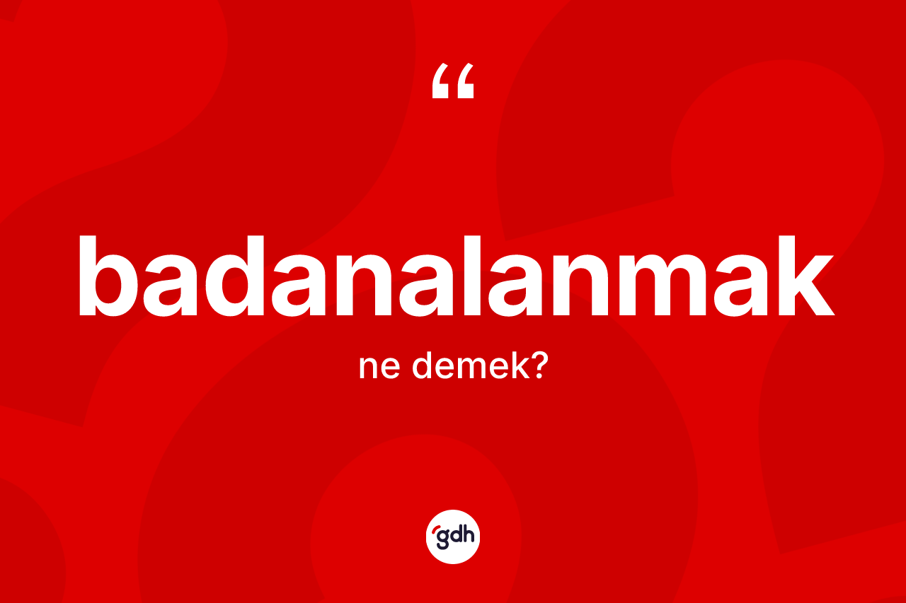 Badanalanmak kelimesi ne anlama gelir? Badanalanmağın sözlükteki anlamı nedir?