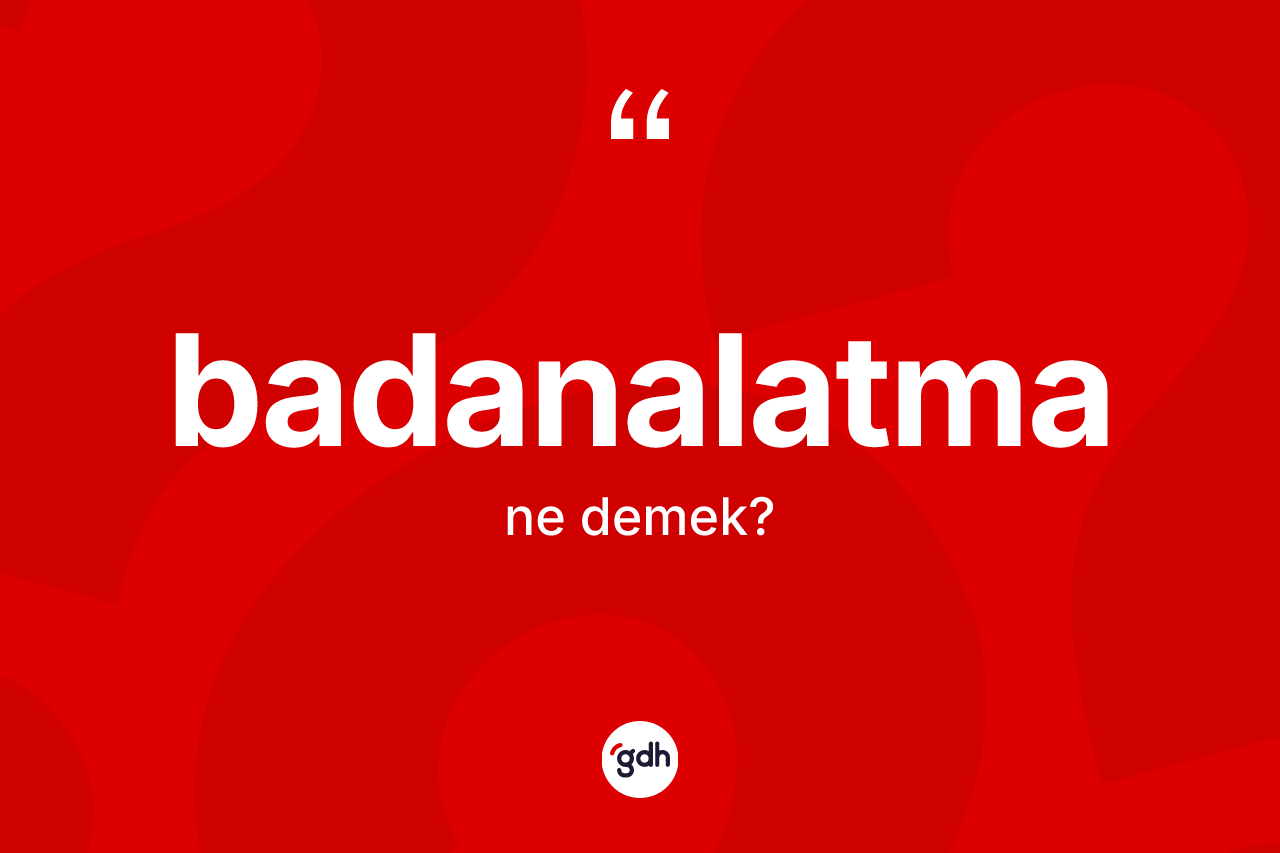 Badanalatma kelimesi nedir? Badanalatma kelimesinin özellikleri nelerdir?