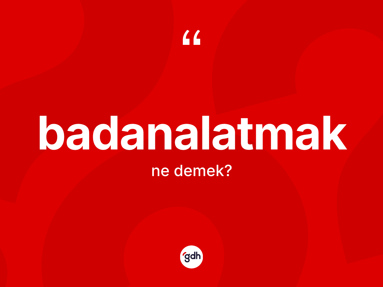 Badanalatmak kelimesinin sözlükteki tanımı nedir? Badanalatmağın TDK'ya göre anlamı nedir?